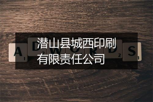 潜山县城西印刷有限责任公司