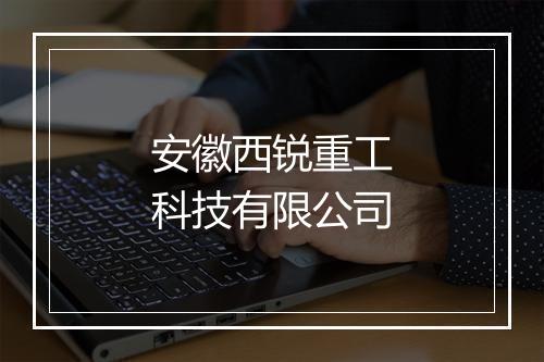 安徽西锐重工科技有限公司