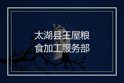 太湖县王屋粮食加工服务部