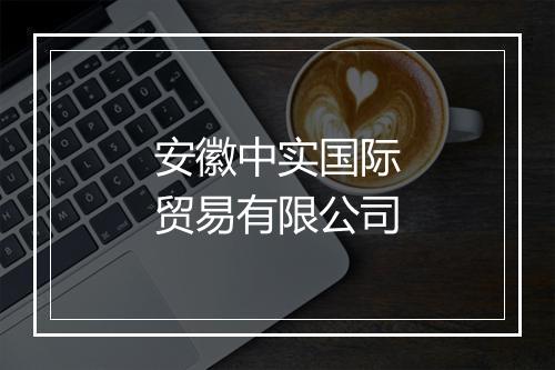 安徽中实国际贸易有限公司