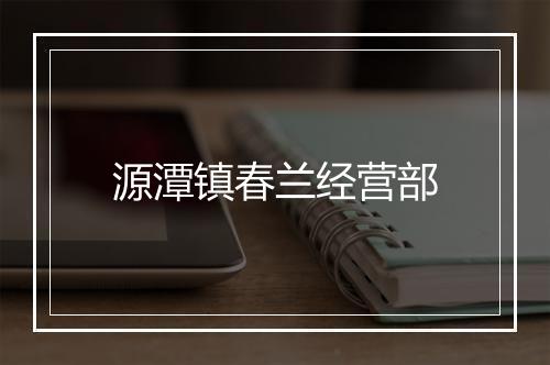 源潭镇春兰经营部