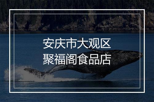 安庆市大观区聚福阁食品店