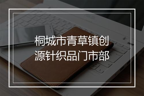 桐城市青草镇创源针织品门市部