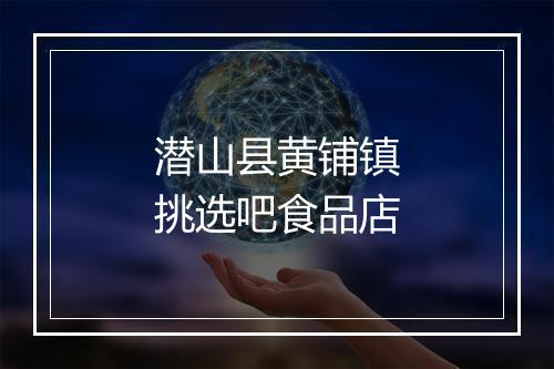 潜山县黄铺镇挑选吧食品店
