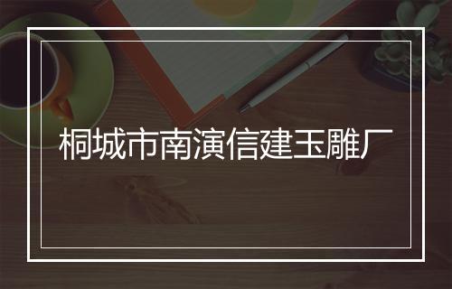 桐城市南演信建玉雕厂