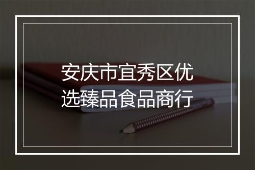 安庆市宜秀区优选臻品食品商行