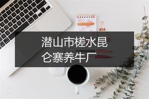 潜山市槎水昆仑寨养牛厂