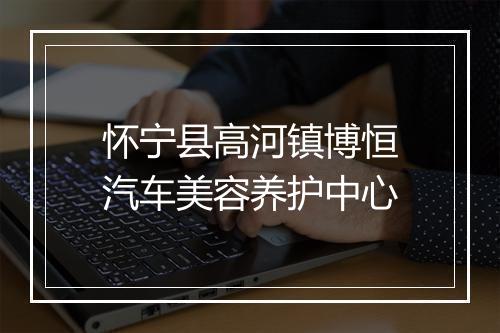 怀宁县高河镇博恒汽车美容养护中心