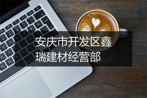 安庆市开发区鑫瑞建材经营部