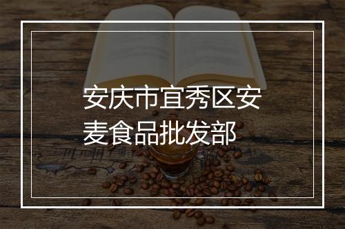 安庆市宜秀区安麦食品批发部