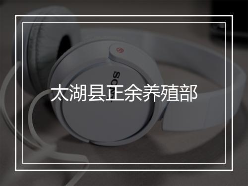 太湖县正余养殖部