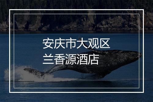安庆市大观区兰香源酒店