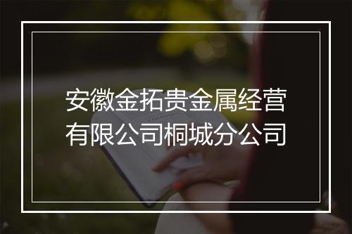 安徽金拓贵金属经营有限公司桐城分公司