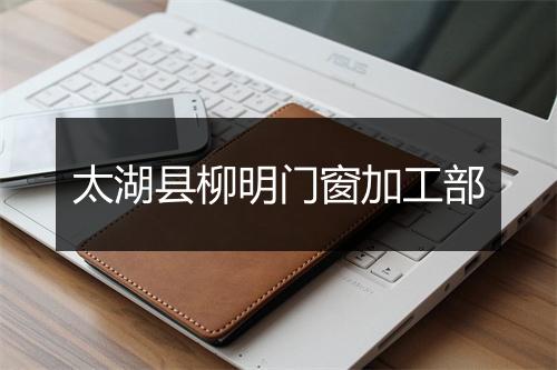 太湖县柳明门窗加工部