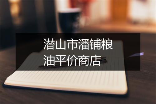 潜山市潘铺粮油平价商店