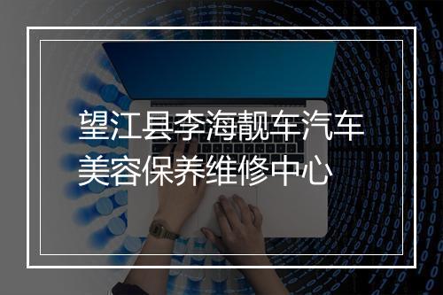 望江县李海靓车汽车美容保养维修中心