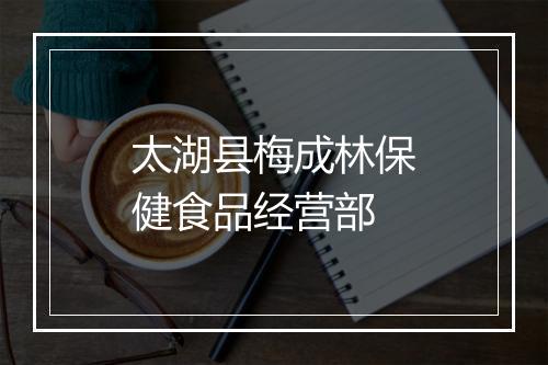 太湖县梅成林保健食品经营部