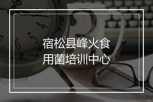 宿松县峰火食用菌培训中心