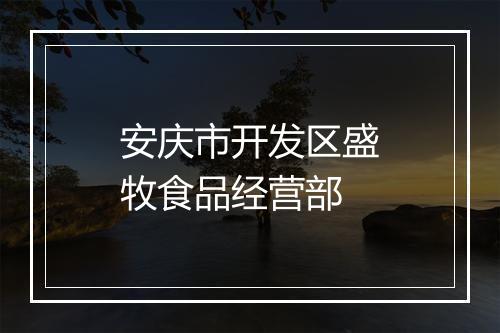 安庆市开发区盛牧食品经营部