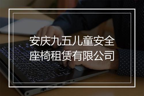 安庆九五儿童安全座椅租赁有限公司