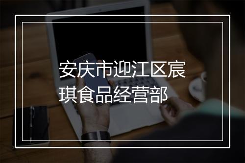 安庆市迎江区宸琪食品经营部