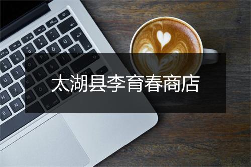 太湖县李育春商店