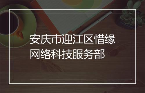 安庆市迎江区惜缘网络科技服务部