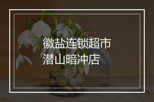 徽盐连锁超市潜山暗冲店