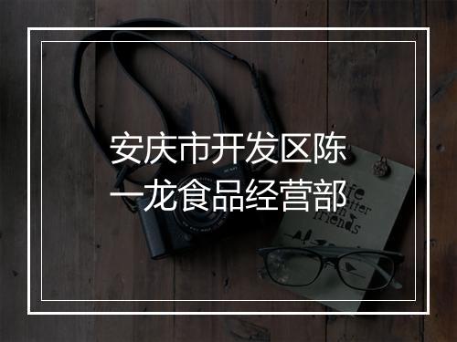 安庆市开发区陈一龙食品经营部