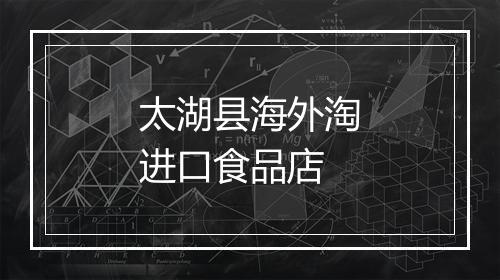 太湖县海外淘进口食品店