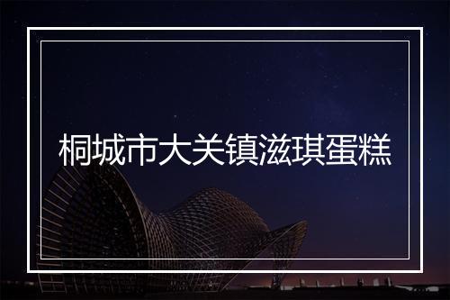 桐城市大关镇滋琪蛋糕