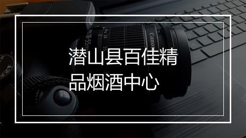 潜山县百佳精品烟酒中心
