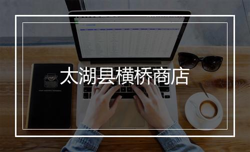 太湖县横桥商店
