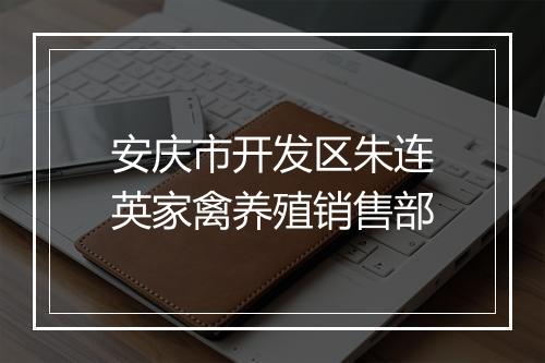 安庆市开发区朱连英家禽养殖销售部