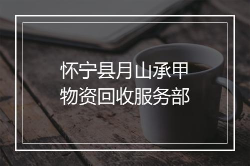 怀宁县月山承甲物资回收服务部