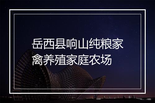 岳西县响山纯粮家禽养殖家庭农场
