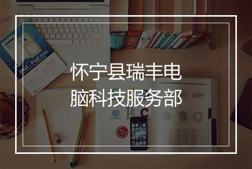 怀宁县瑞丰电脑科技服务部