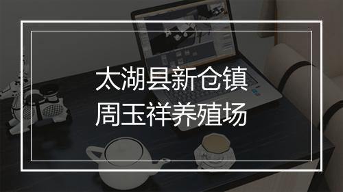 太湖县新仓镇周玉祥养殖场
