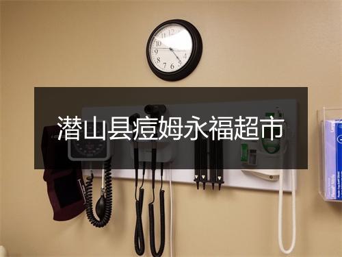 潜山县痘姆永福超市