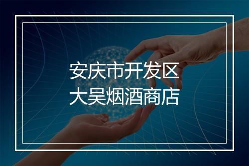 安庆市开发区大吴烟酒商店