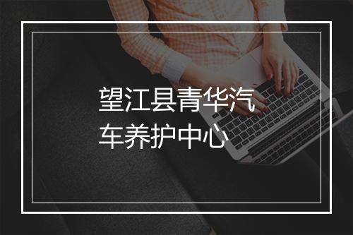 望江县青华汽车养护中心