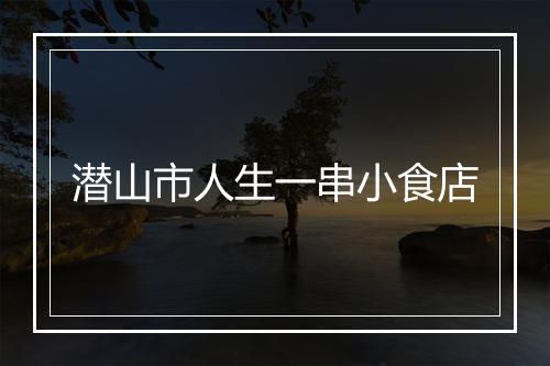 潜山市人生一串小食店