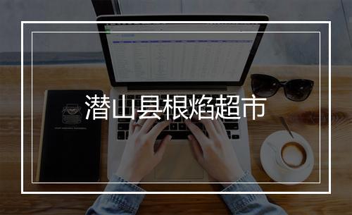 潜山县根焰超市