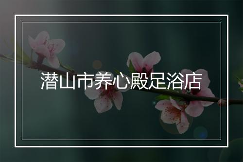 潜山市养心殿足浴店