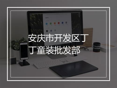 安庆市开发区丁丁童装批发部