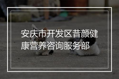 安庆市开发区昔颜健康营养咨询服务部