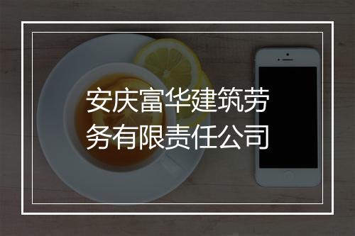 安庆富华建筑劳务有限责任公司