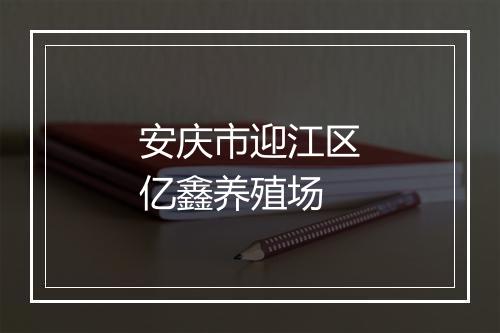 安庆市迎江区亿鑫养殖场
