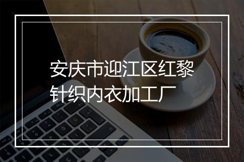 安庆市迎江区红黎针织内衣加工厂