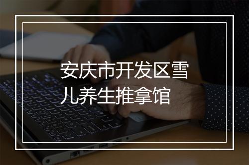 安庆市开发区雪儿养生推拿馆